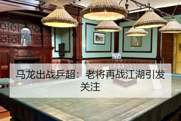 马龙出战乒超：老将再战江湖引发关注