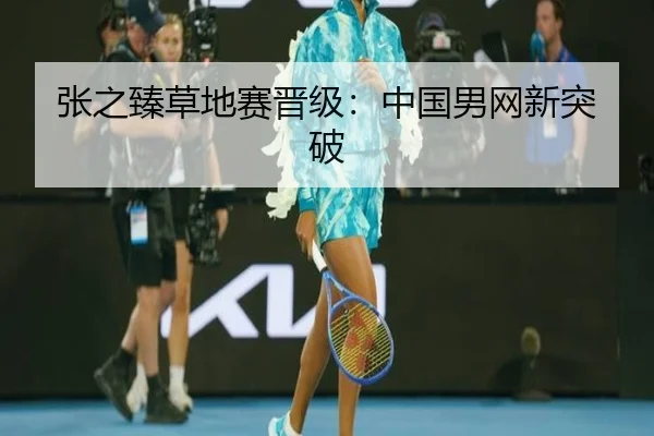 张之臻草地赛晋级：中国男网新突破